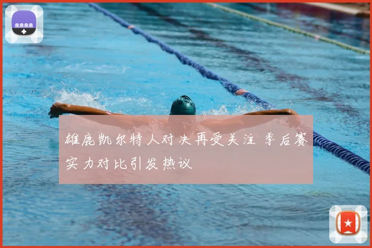 雄鹿凯尔特人对决再受关注 季后赛实力对比引发热议