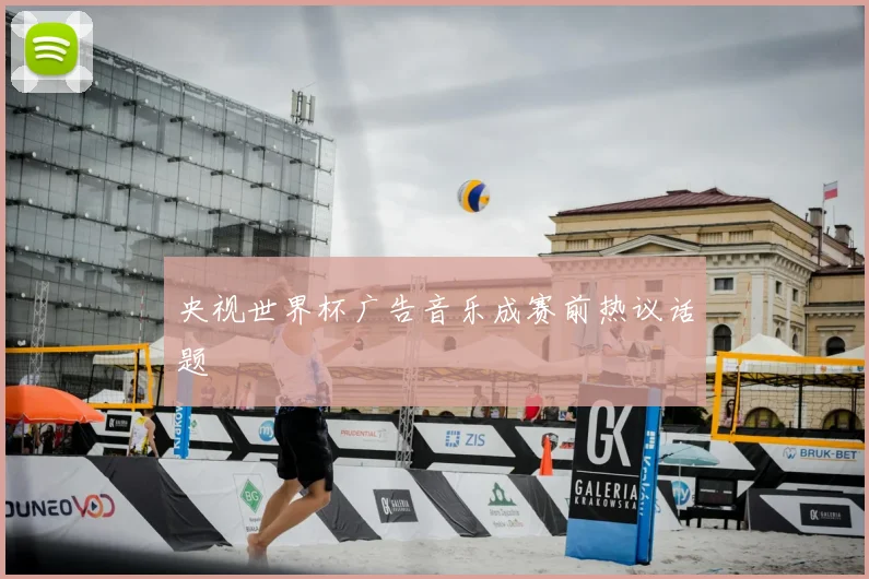 央视世界杯广告音乐成赛前热议话题