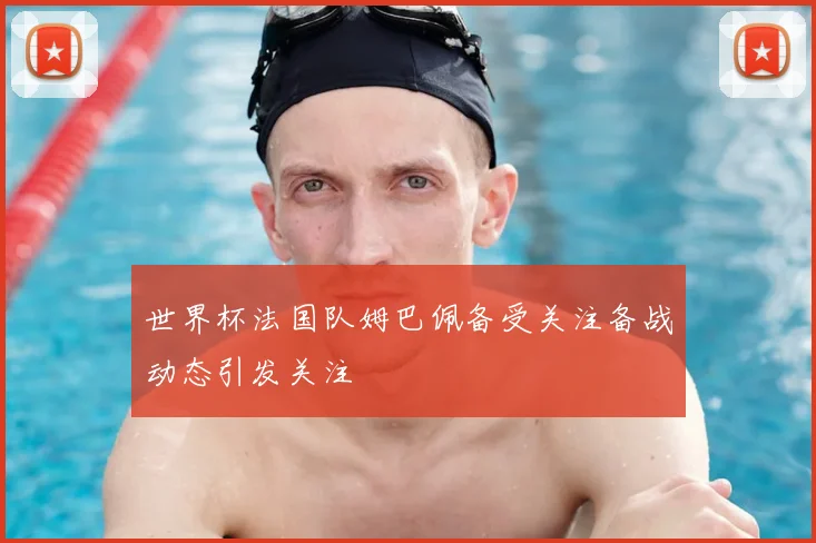 世界杯法国队姆巴佩备受关注备战动态引发关注