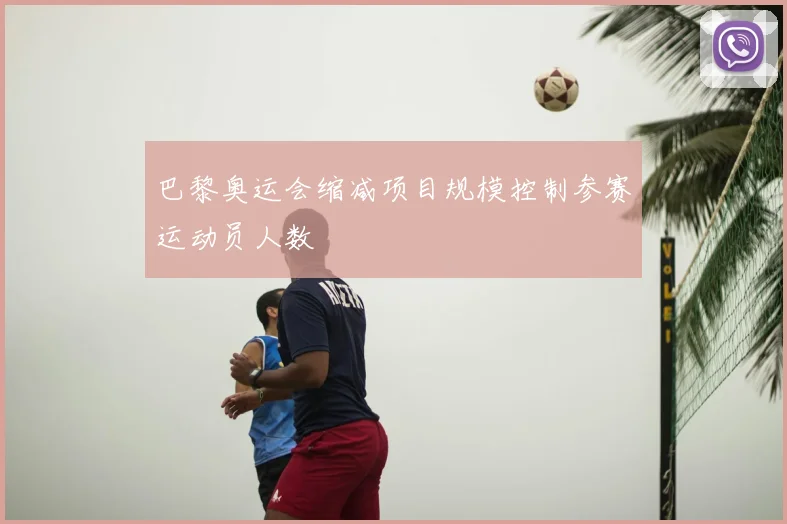 巴黎奥运会缩减项目规模控制参赛运动员人数