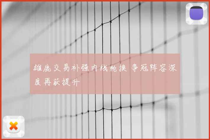 雄鹿交易补强内线轮换 争冠阵容深度再获提升