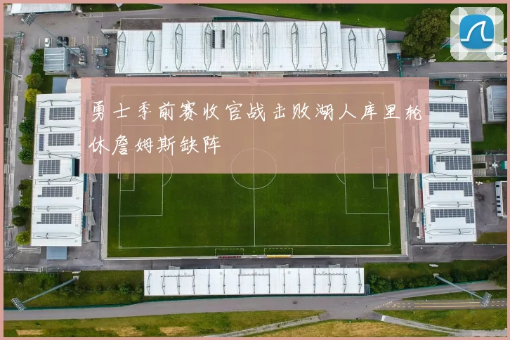 勇士季前赛收官战击败湖人库里轮休詹姆斯缺阵