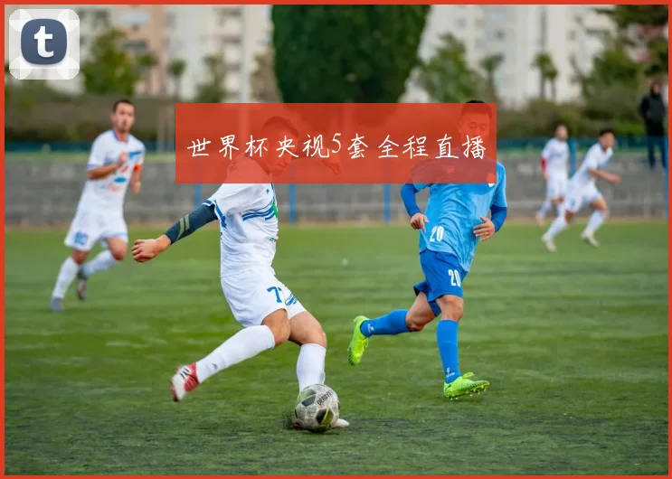 世界杯央视5套全程直播