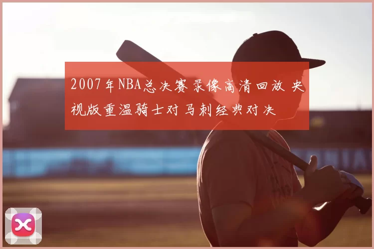 2007年NBA总决赛录像高清回放 央视版重温骑士对马刺经典对决