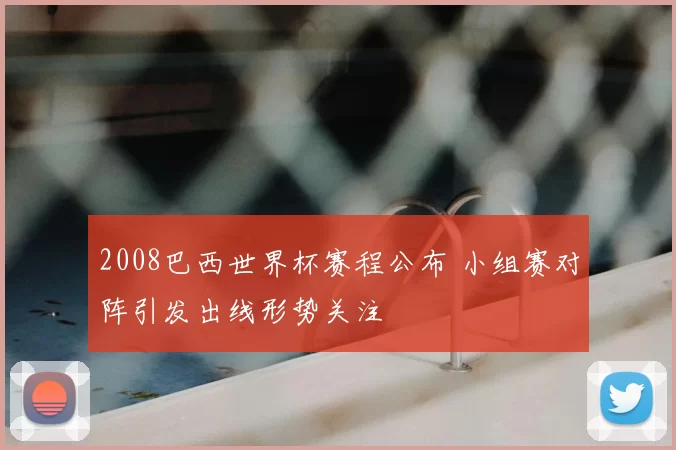 2008巴西世界杯赛程公布 小组赛对阵引发出线形势关注