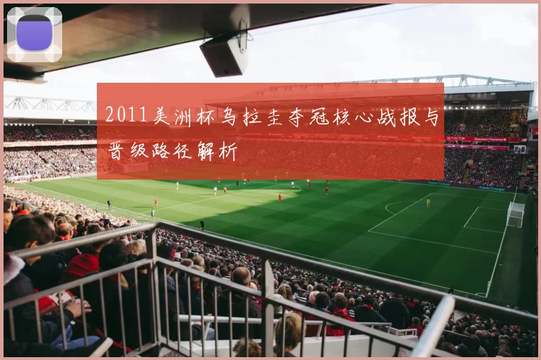 2011美洲杯乌拉圭夺冠核心战报与晋级路径解析