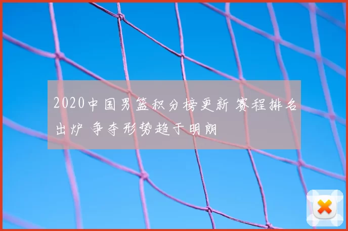 2020中国男篮积分榜更新 赛程排名出炉 争夺形势趋于明朗