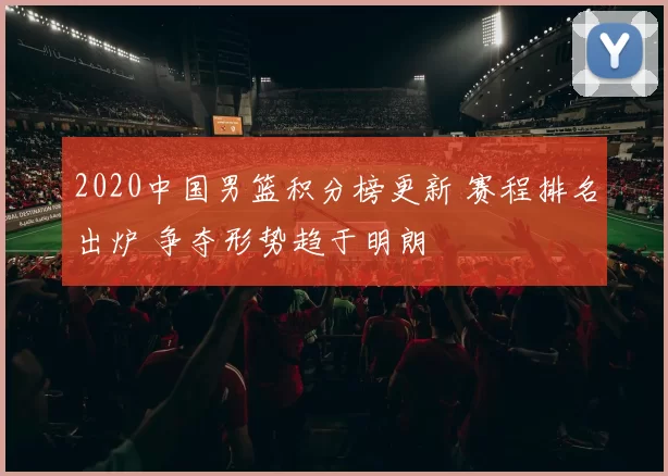2020中国男篮积分榜更新 赛程排名出炉 争夺形势趋于明朗