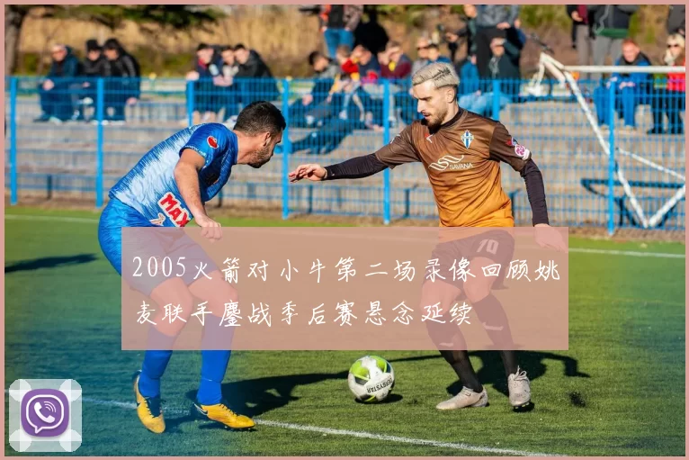 2005火箭对小牛第二场录像回顾姚麦联手鏖战季后赛悬念延续