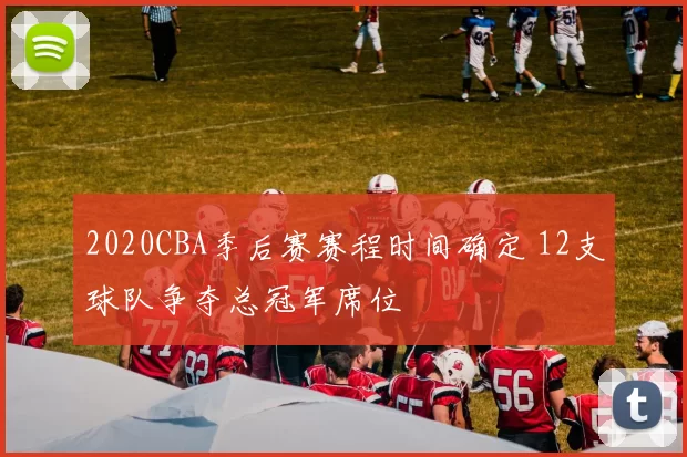 2020CBA季后赛赛程时间确定 12支球队争夺总冠军席位