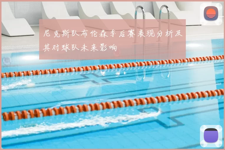 尼克斯队布伦森季后赛表现分析及其对球队未来影响