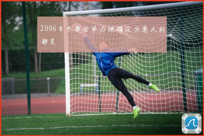 2006年冬奥会举办地确定为意大利都灵