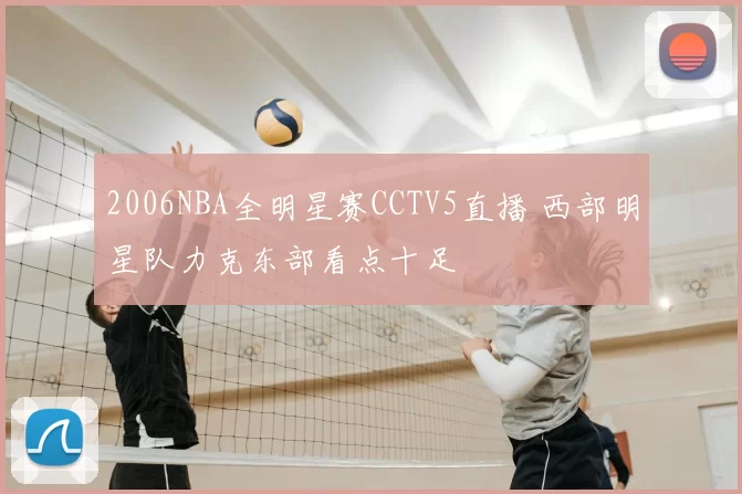 2006NBA全明星赛CCTV5直播 西部明星队力克东部看点十足