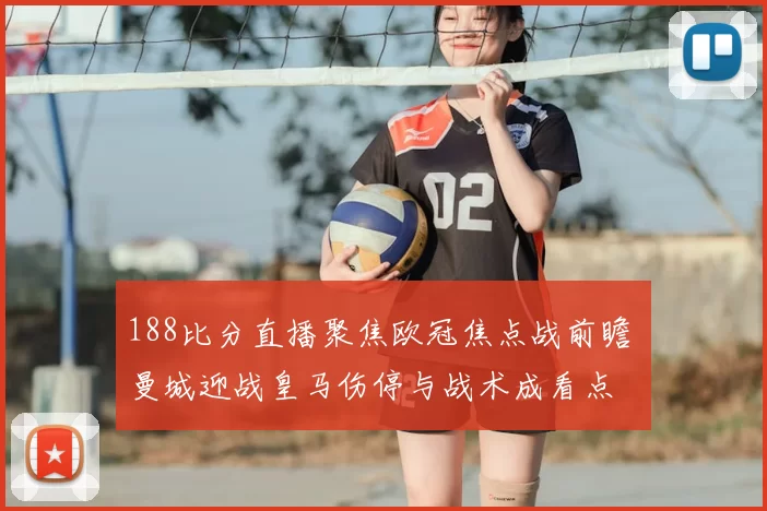 188比分直播聚焦欧冠焦点战前瞻 曼城迎战皇马伤停与战术成看点